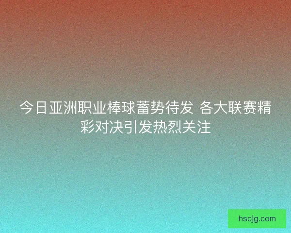 今日亚洲职业棒球蓄势待发 各大联赛精彩对决引发热烈关注